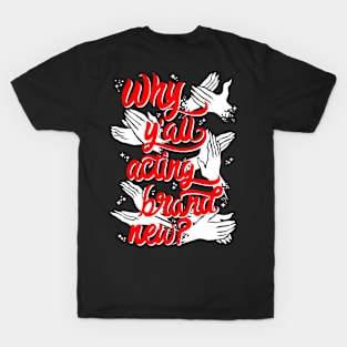 Why Y'All Acting Brand New? T-Shirt